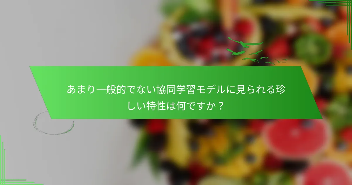 あまり一般的でない協同学習モデルに見られる珍しい特性は何ですか？