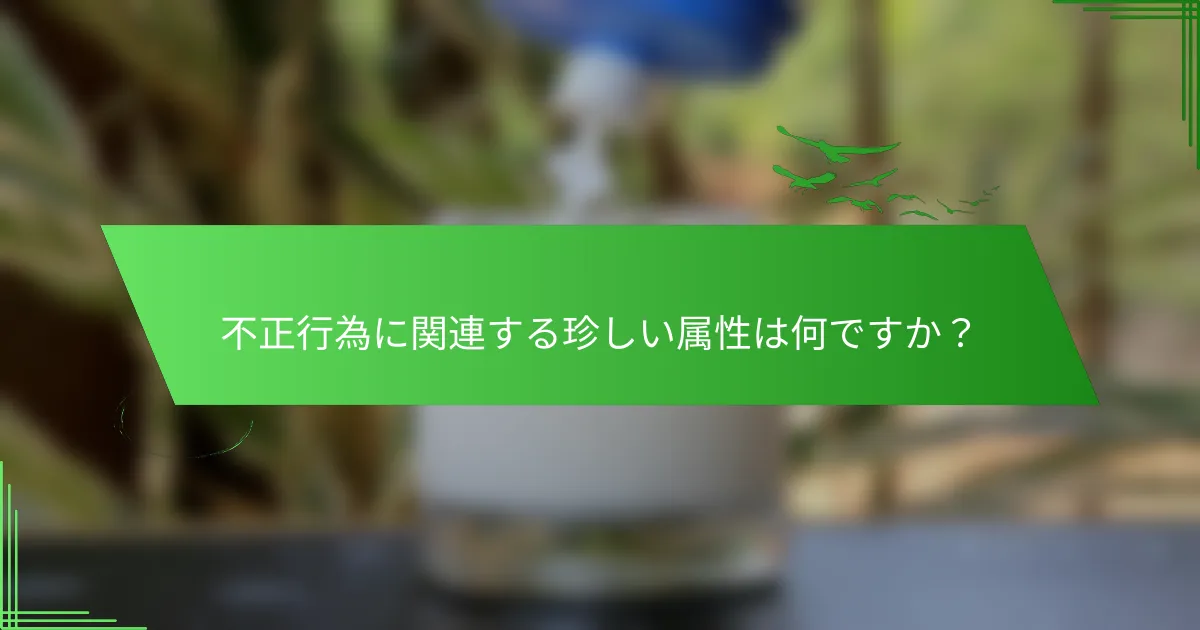 不正行為に関連する珍しい属性は何ですか？