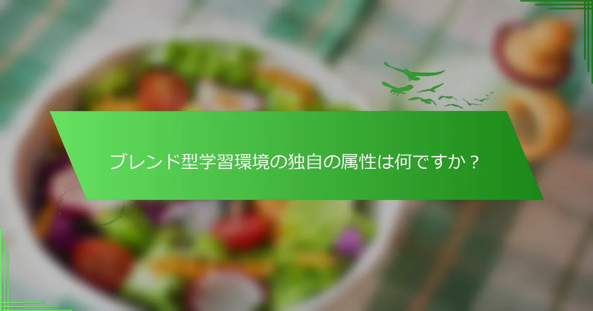 ブレンド型学習環境の独自の属性は何ですか？
