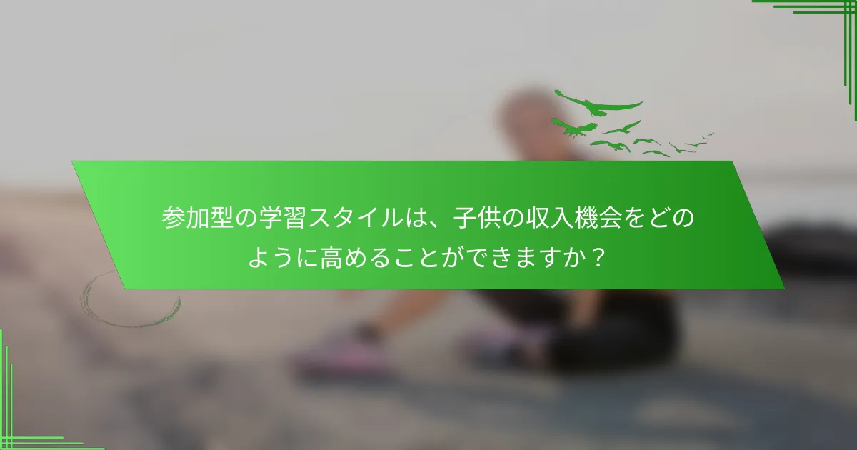 参加型の学習スタイルは、子供の収入機会をどのように高めることができますか？