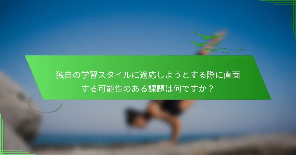 独自の学習スタイルに適応しようとする際に直面する可能性のある課題は何ですか？