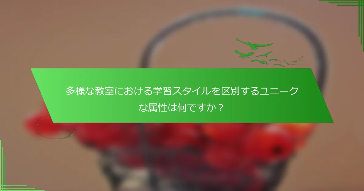 多様な教室における学習スタイルを区別するユニークな属性は何ですか？