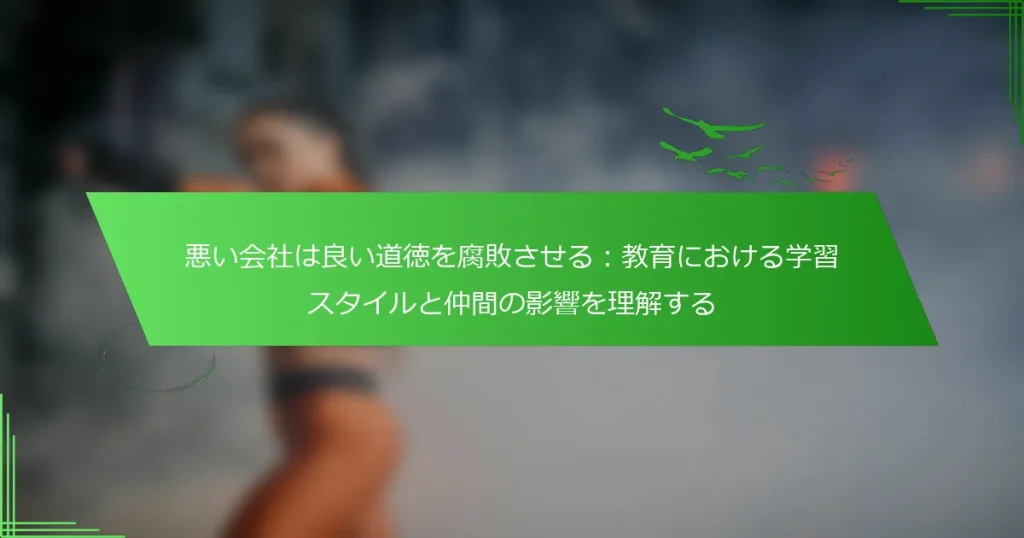 悪い会社は良い道徳を腐敗させる：教育における学習スタイルと仲間の影響を理解する