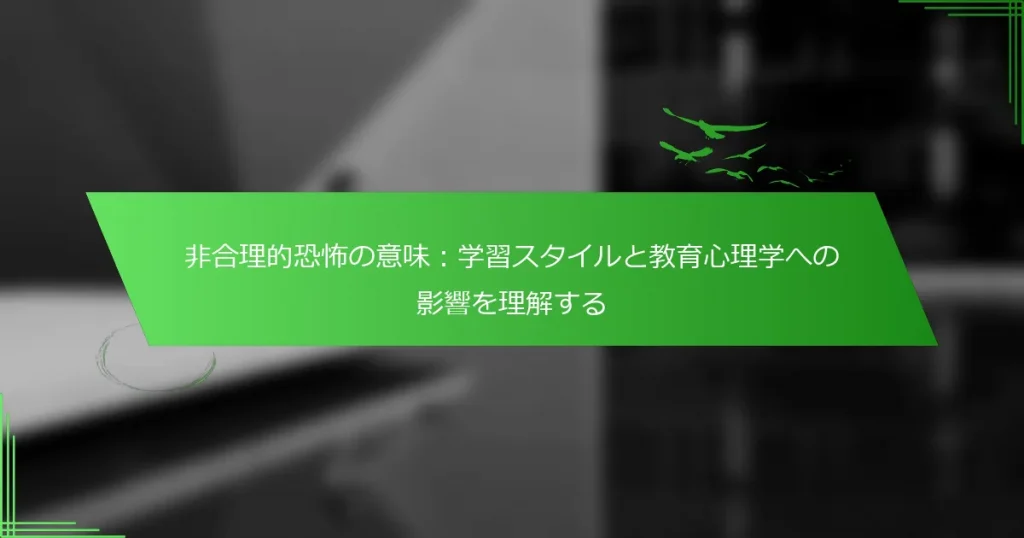 非合理的恐怖の意味：学習スタイルと教育心理学への影響を理解する