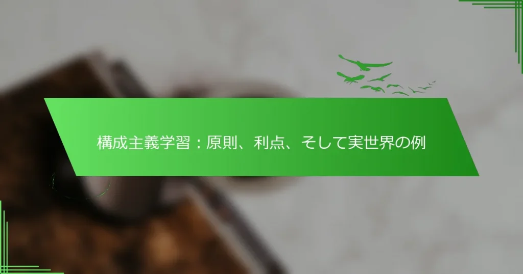 構成主義学習：原則、利点、そして実世界の例