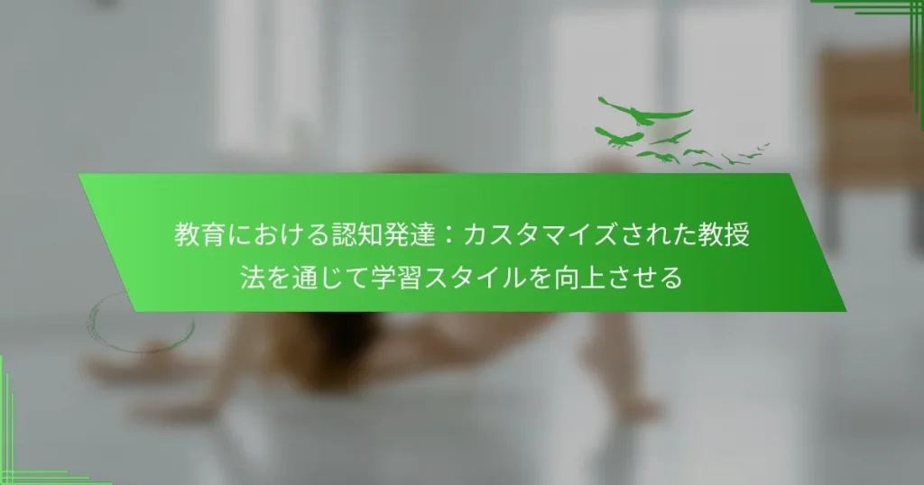 教育における認知発達：カスタマイズされた教授法を通じて学習スタイルを向上させる