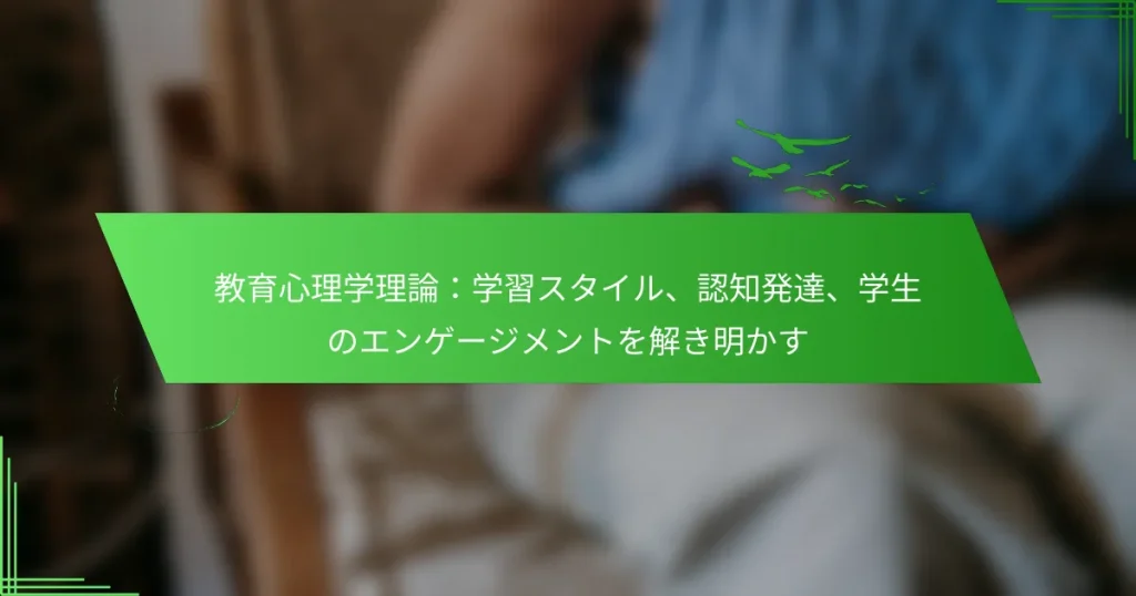 教育心理学理論：学習スタイル、認知発達、学生のエンゲージメントを解き明かす