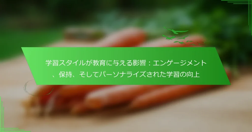 学習スタイルが教育に与える影響：エンゲージメント、保持、そしてパーソナライズされた学習の向上