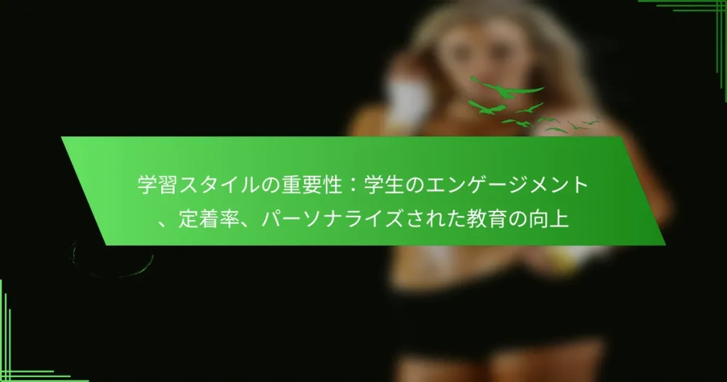 学習スタイルの重要性：学生のエンゲージメント、定着率、パーソナライズされた教育の向上