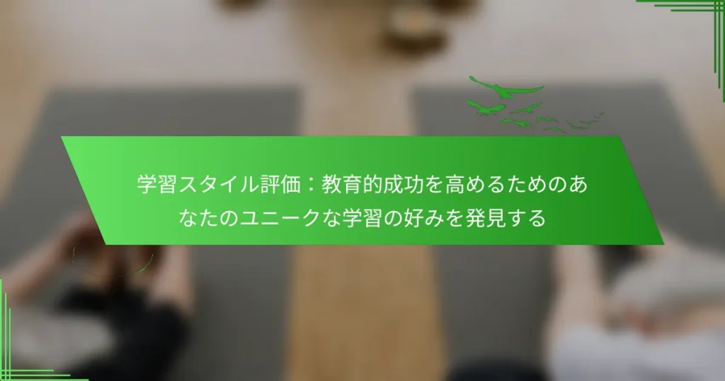 学習スタイル評価：教育的成功を高めるためのあなたのユニークな学習の好みを発見する