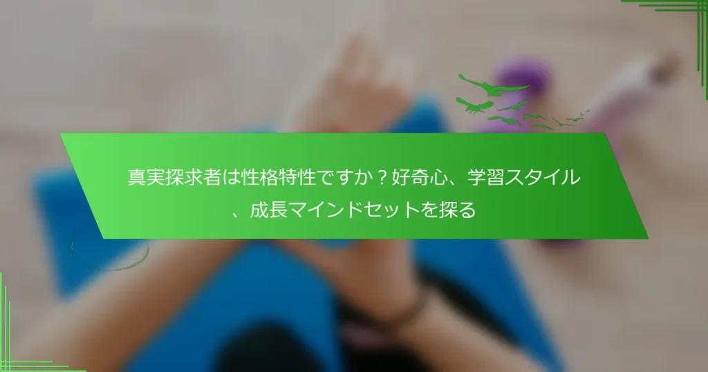 真実探求者は性格特性ですか？好奇心、学習スタイル、成長マインドセットを探る