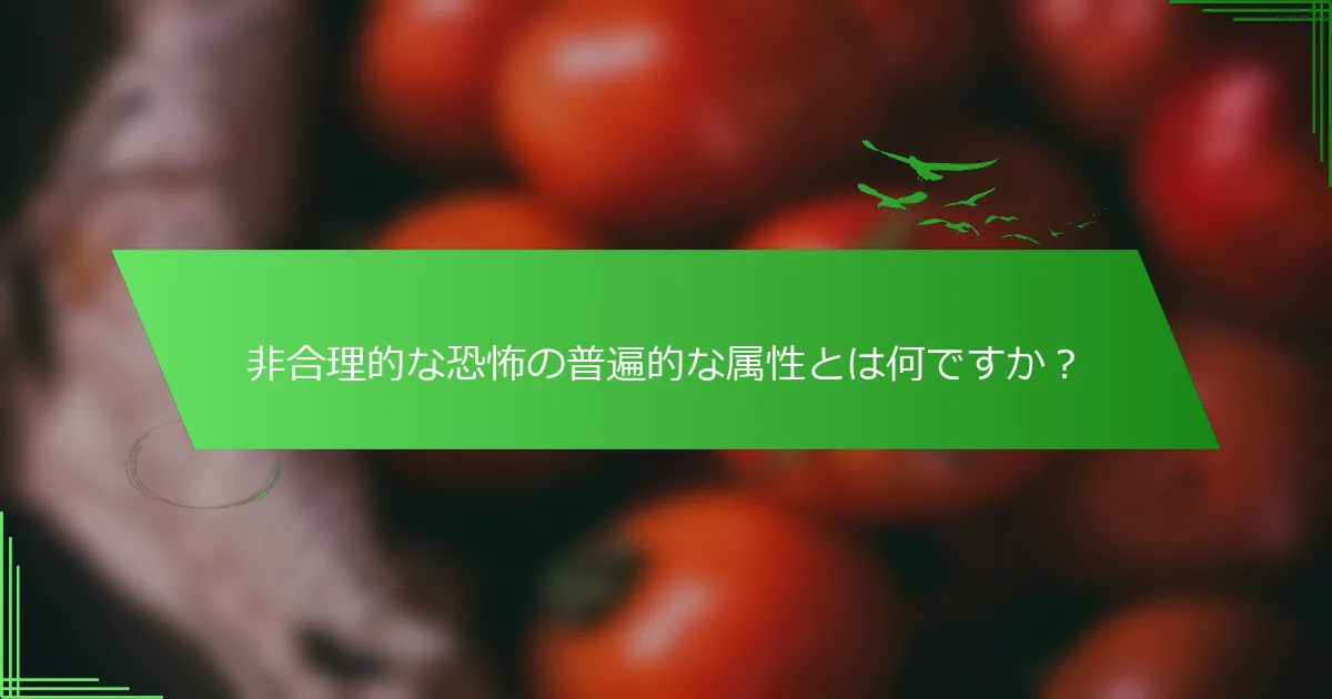 非合理的な恐怖の普遍的な属性とは何ですか？