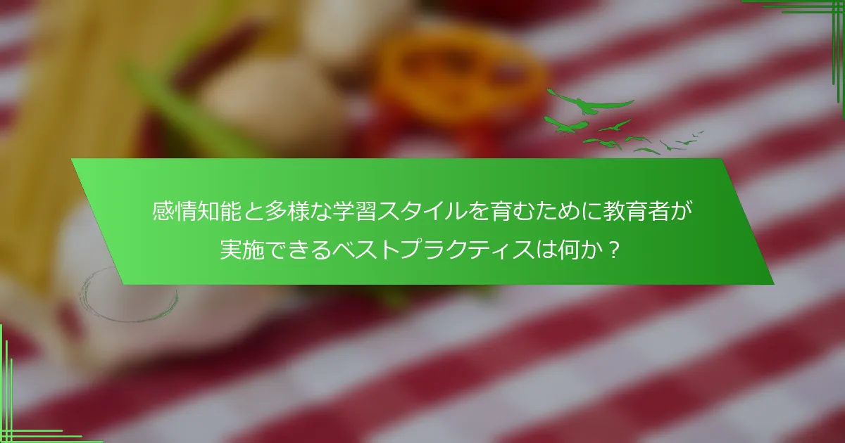 感情知能と多様な学習スタイルを育むために教育者が実施できるベストプラクティスは何か？