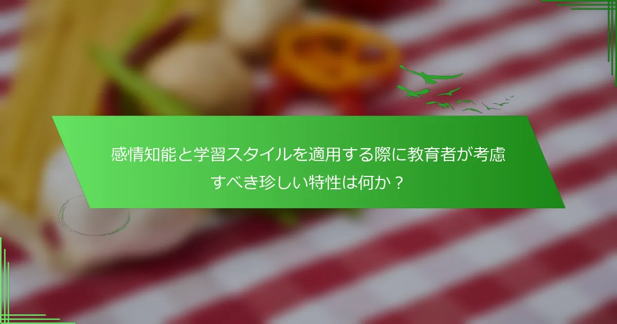 感情知能と学習スタイルを適用する際に教育者が考慮すべき珍しい特性は何か？
