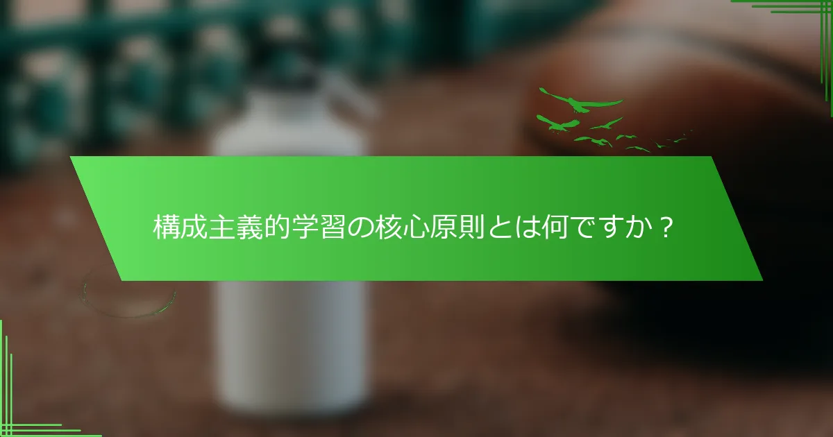 構成主義的学習の核心原則とは何ですか？
