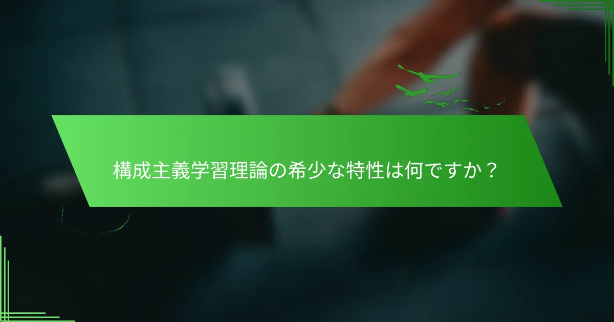 構成主義学習理論の希少な特性は何ですか？