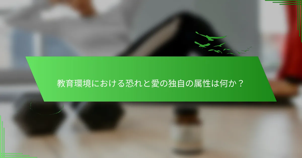 教育環境における恐れと愛の独自の属性は何か？