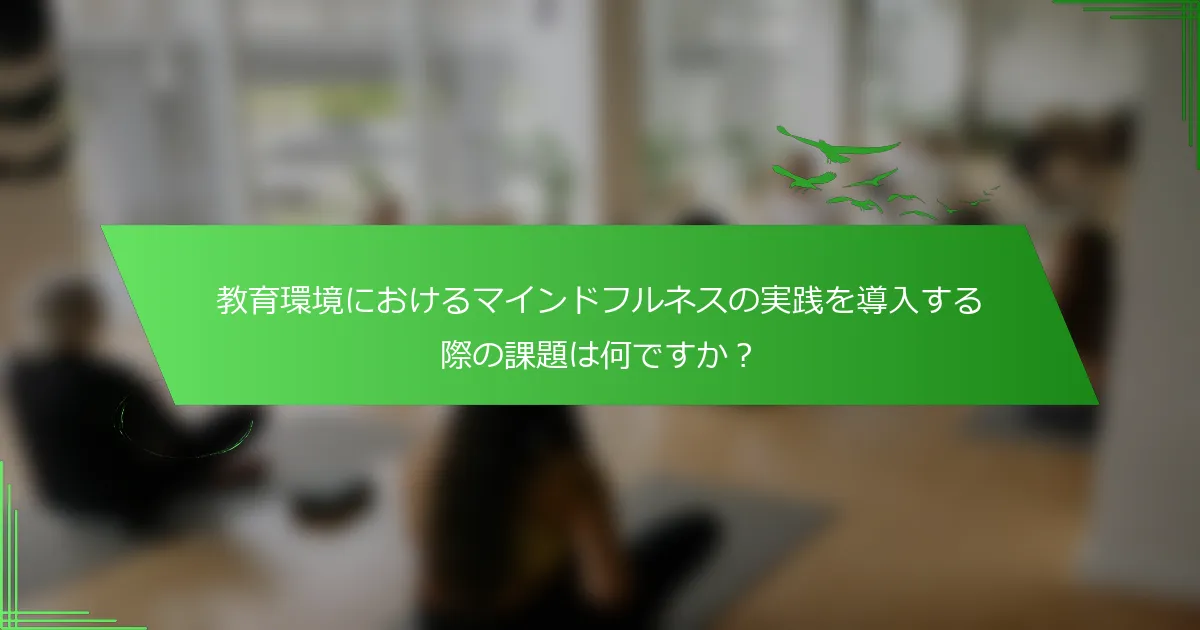教育環境におけるマインドフルネスの実践を導入する際の課題は何ですか？