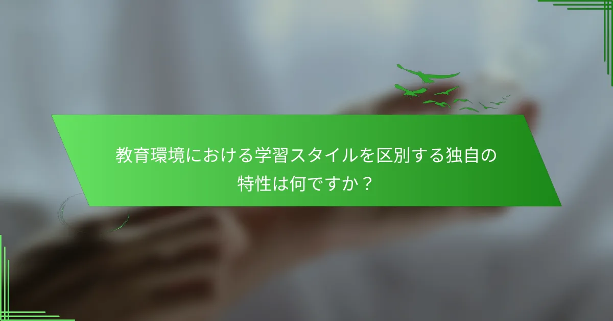 教育環境における学習スタイルを区別する独自の特性は何ですか？