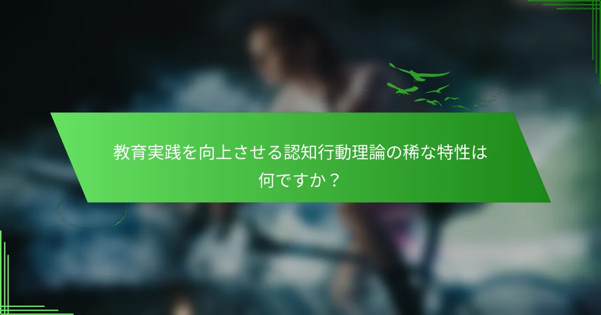 教育実践を向上させる認知行動理論の稀な特性は何ですか？