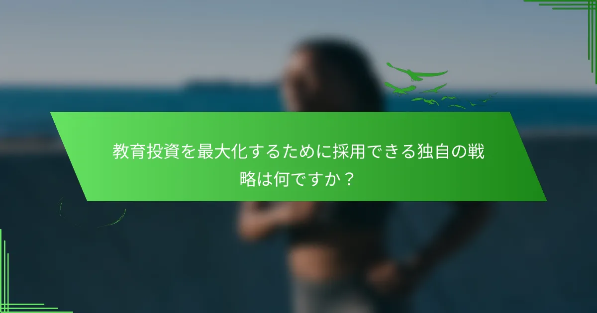 教育投資を最大化するために採用できる独自の戦略は何ですか？
