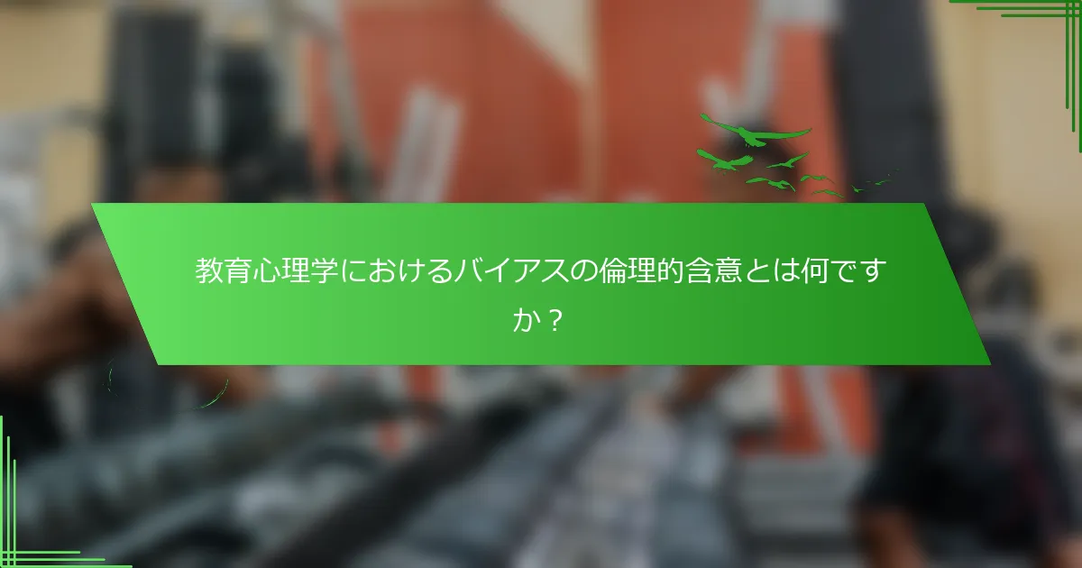 教育心理学におけるバイアスの倫理的含意とは何ですか？