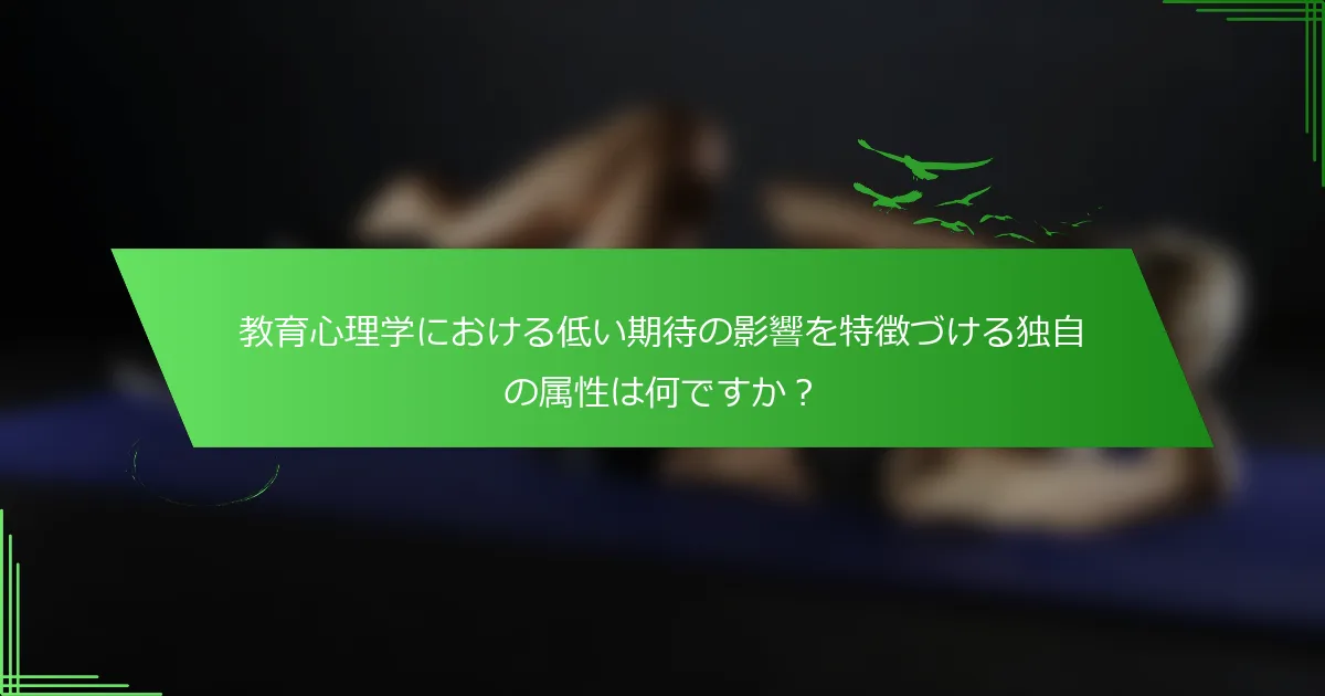 教育心理学における低い期待の影響を特徴づける独自の属性は何ですか？