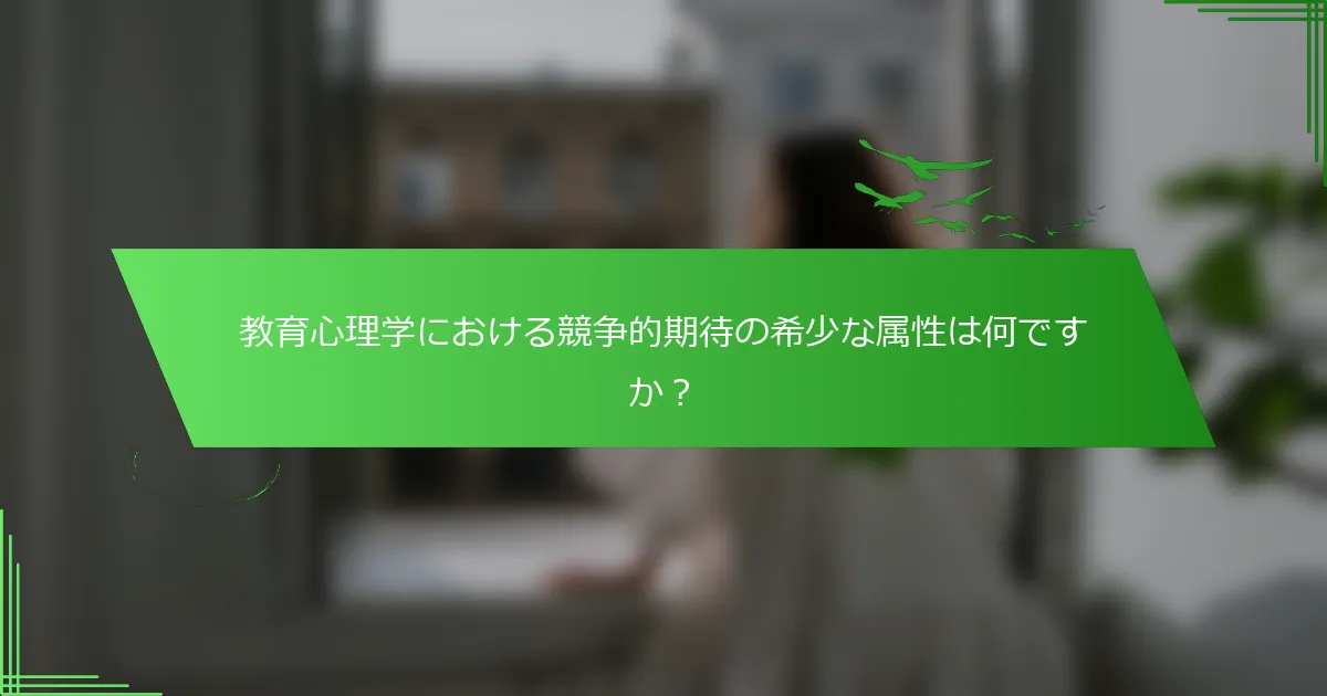 教育心理学における競争的期待の希少な属性は何ですか？