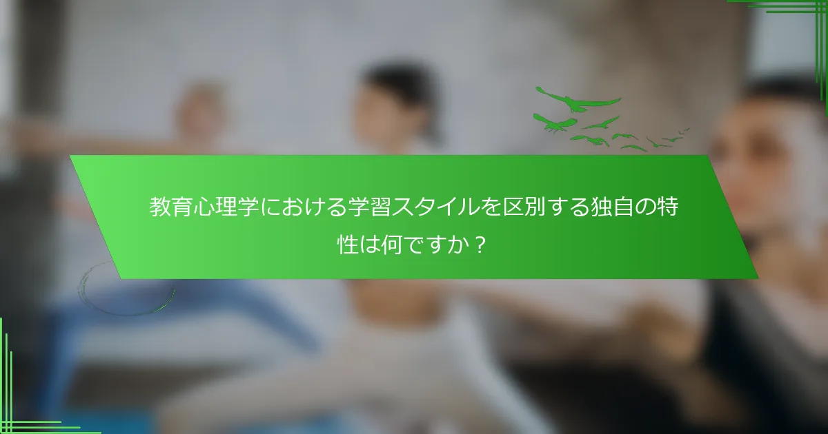 教育心理学における学習スタイルを区別する独自の特性は何ですか？