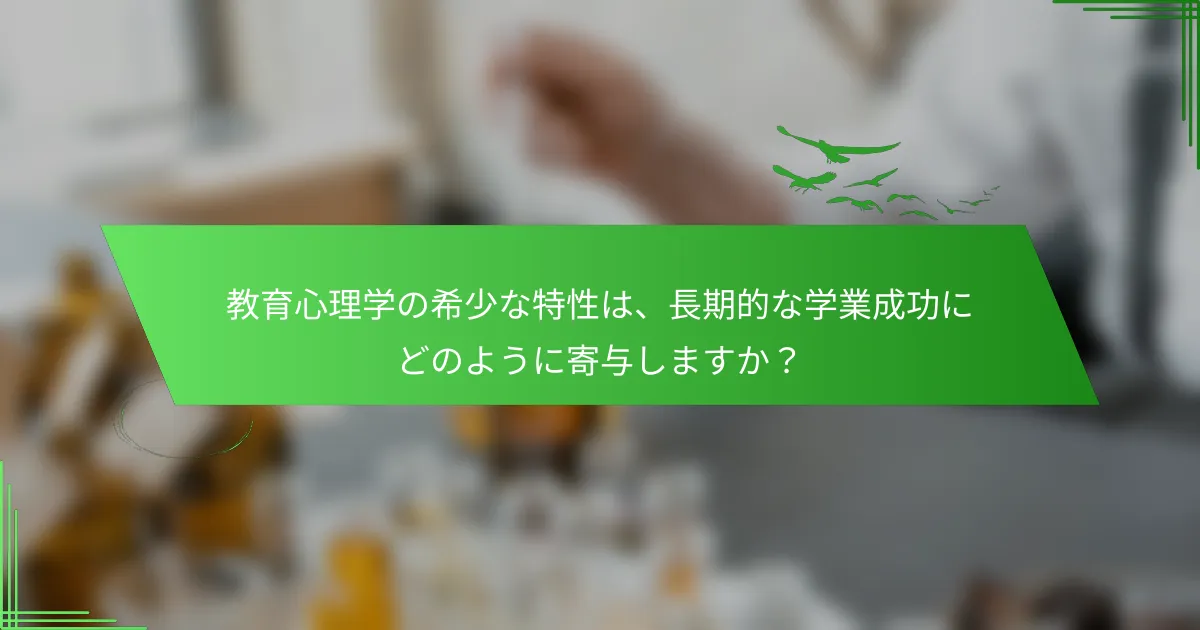 教育心理学の希少な特性は、長期的な学業成功にどのように寄与しますか？