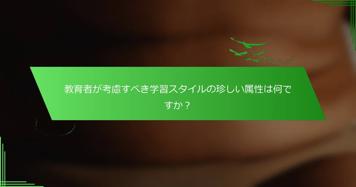 教育者が考慮すべき学習スタイルの珍しい属性は何ですか？