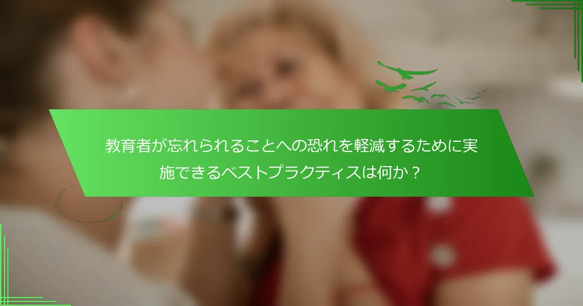 教育者が忘れられることへの恐れを軽減するために実施できるベストプラクティスは何か？