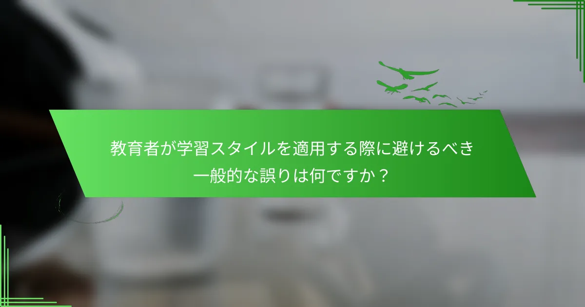 教育者が学習スタイルを適用する際に避けるべき一般的な誤りは何ですか？
