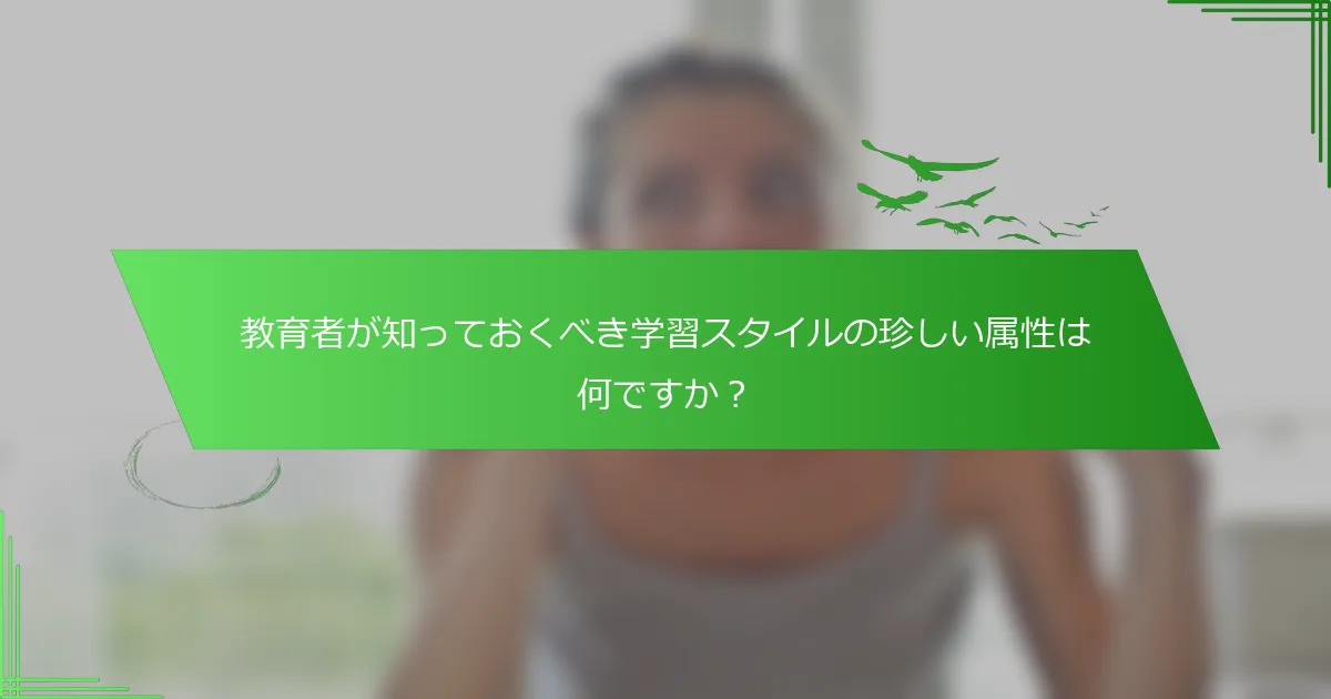 教育者が知っておくべき学習スタイルの珍しい属性は何ですか？