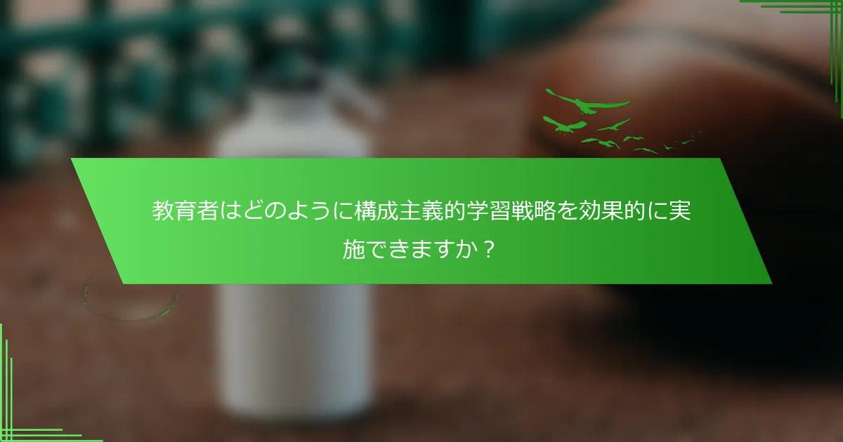 教育者はどのように構成主義的学習戦略を効果的に実施できますか？
