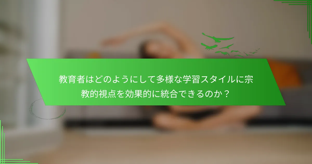 教育者はどのようにして多様な学習スタイルに宗教的視点を効果的に統合できるのか？