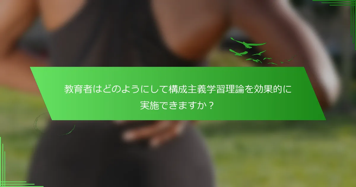 教育者はどのようにして構成主義学習理論を効果的に実施できますか？