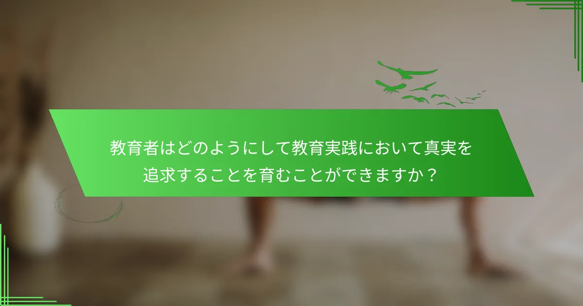 教育者はどのようにして教育実践において真実を追求することを育むことができますか？