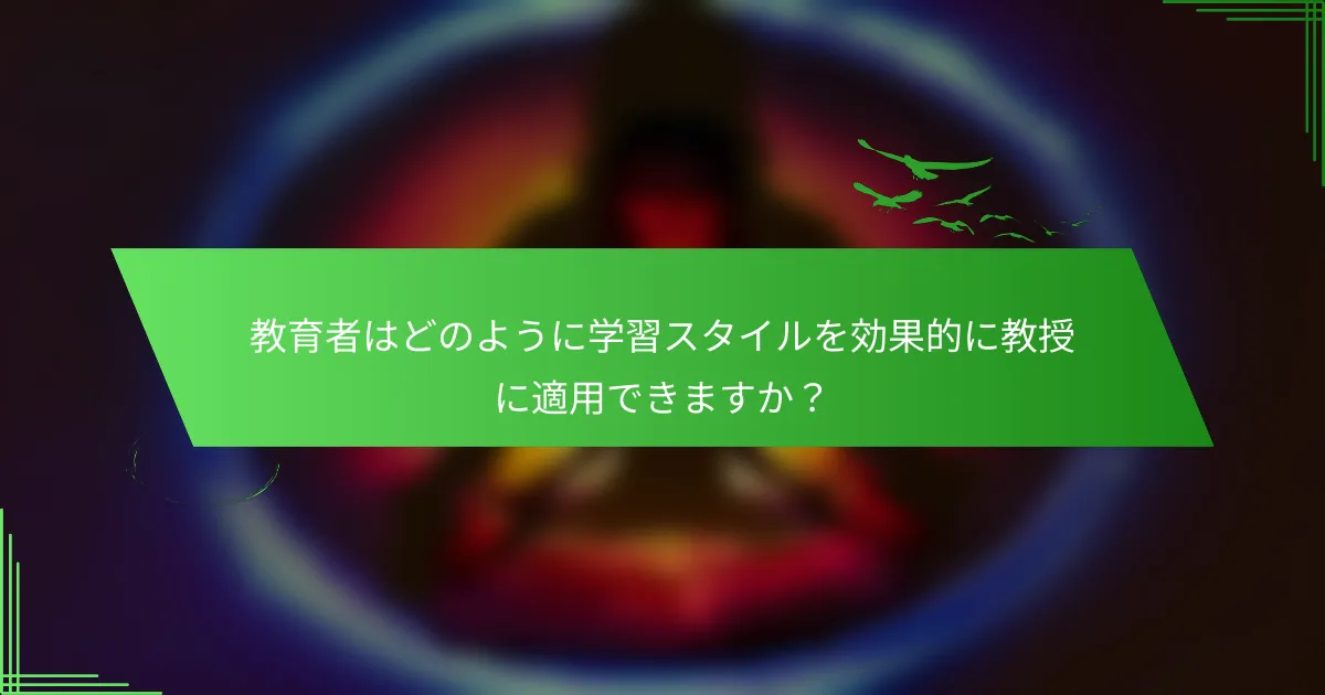 教育者はどのように学習スタイルを効果的に教授に適用できますか？