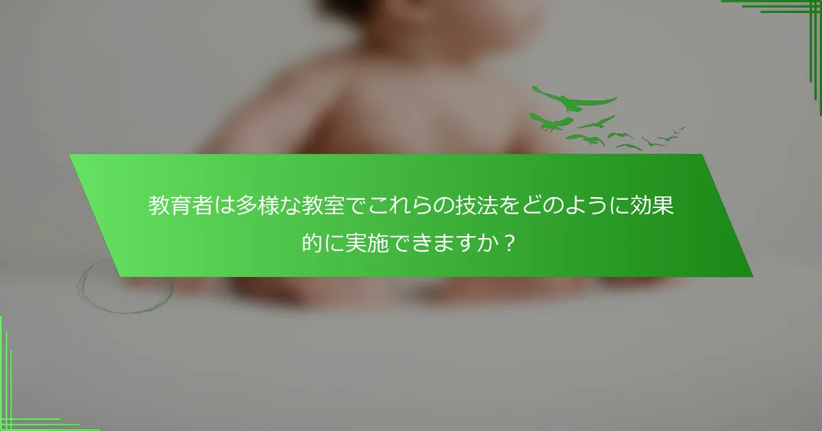 教育者は多様な教室でこれらの技法をどのように効果的に実施できますか？