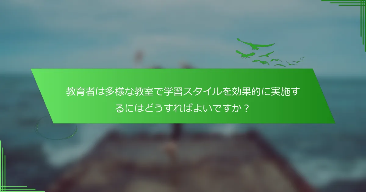 教育者は多様な教室で学習スタイルを効果的に実施するにはどうすればよいですか？