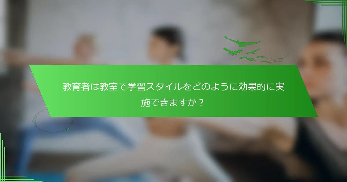 教育者は教室で学習スタイルをどのように効果的に実施できますか？
