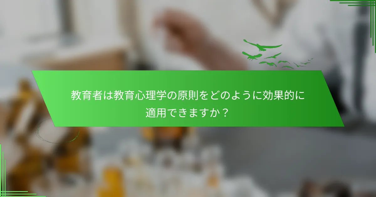 教育者は教育心理学の原則をどのように効果的に適用できますか？