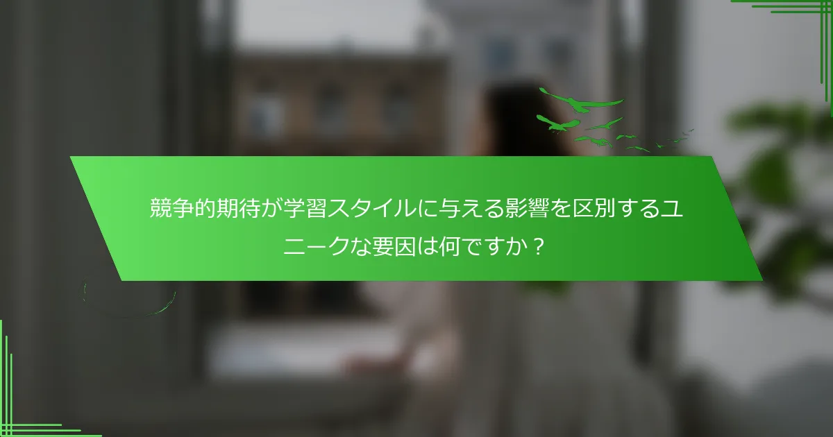 競争的期待が学習スタイルに与える影響を区別するユニークな要因は何ですか？