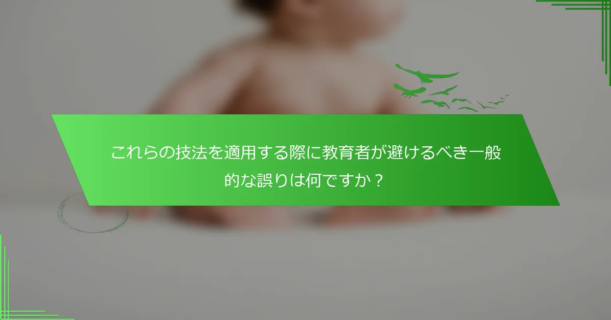 これらの技法を適用する際に教育者が避けるべき一般的な誤りは何ですか？