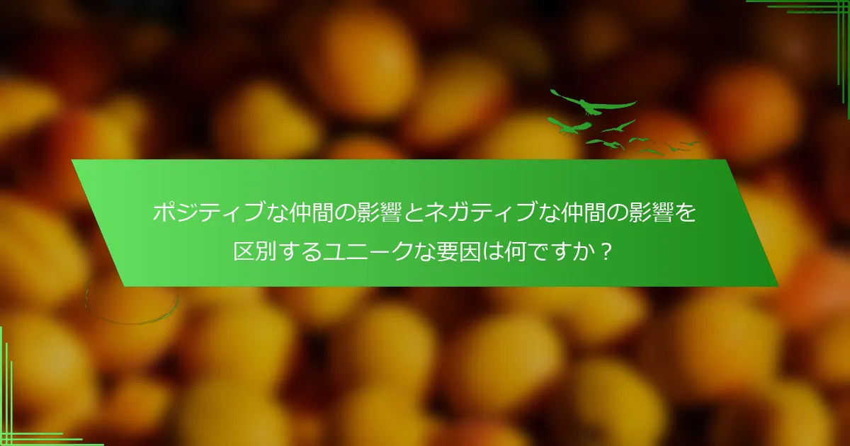 ポジティブな仲間の影響とネガティブな仲間の影響を区別するユニークな要因は何ですか？
