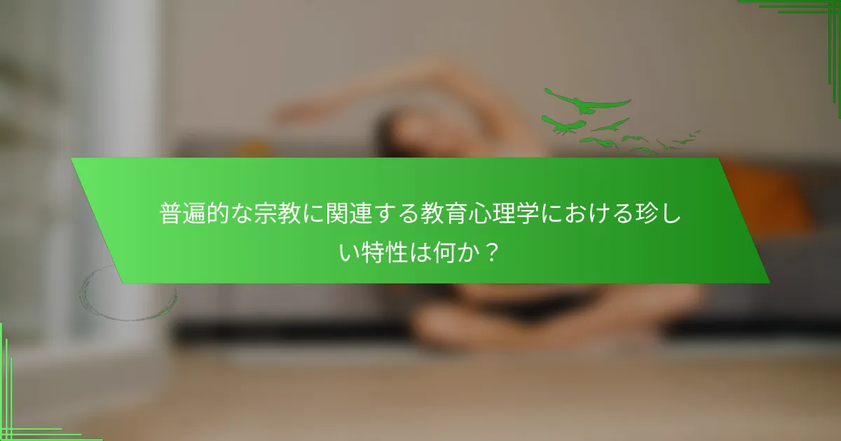 普遍的な宗教に関連する教育心理学における珍しい特性は何か？