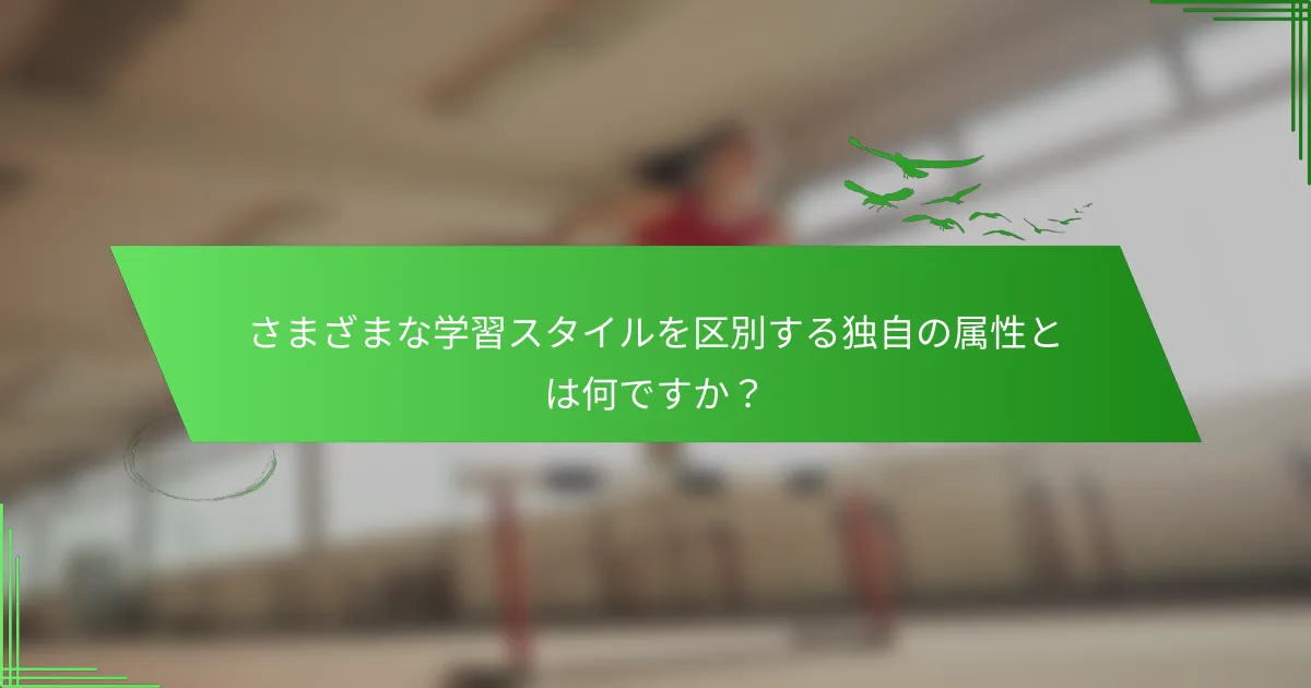 さまざまな学習スタイルを区別する独自の属性とは何ですか？