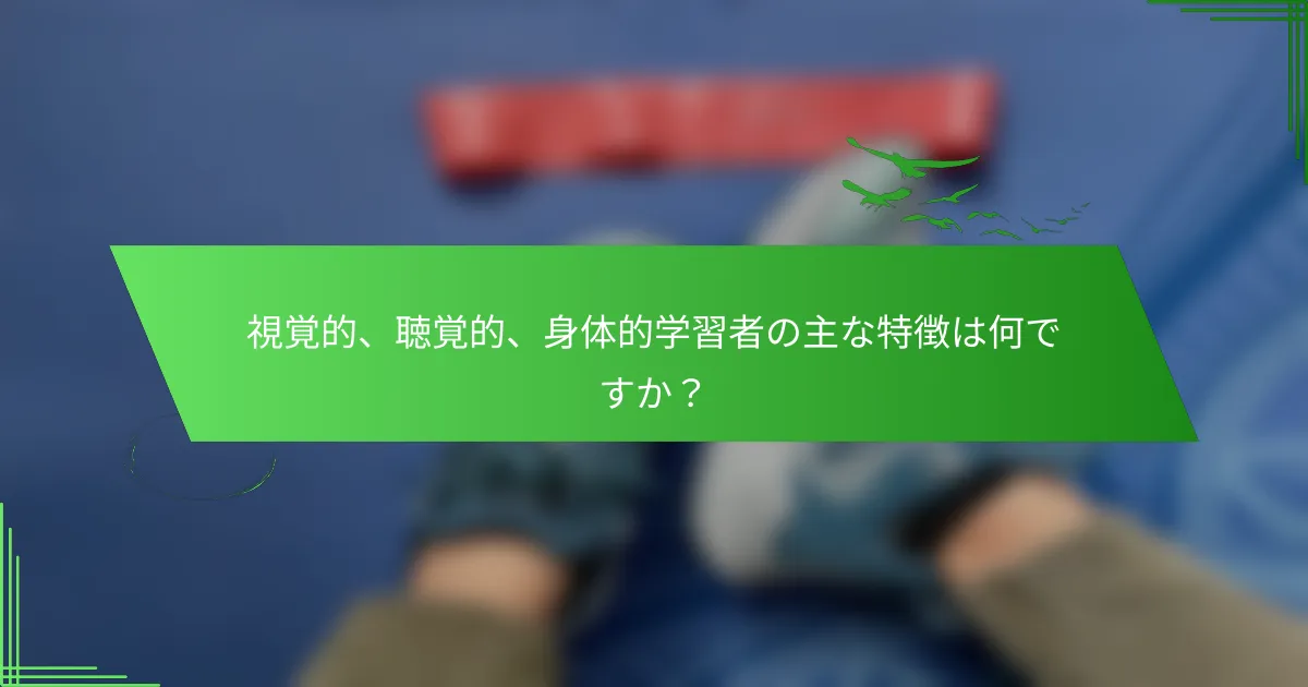 視覚的、聴覚的、身体的学習者の主な特徴は何ですか？