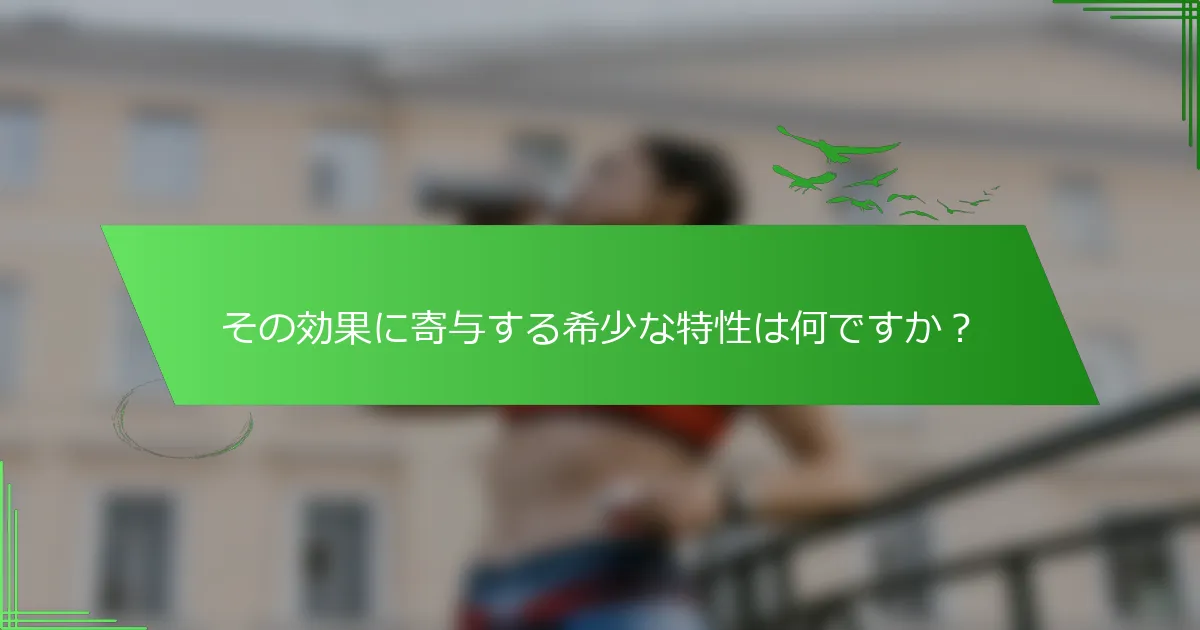 その効果に寄与する希少な特性は何ですか？